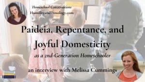 Paideia Repentance Joyful Domesticity as 2nd Generation homeschooler Melissa Cummings Homeschool Conversations
