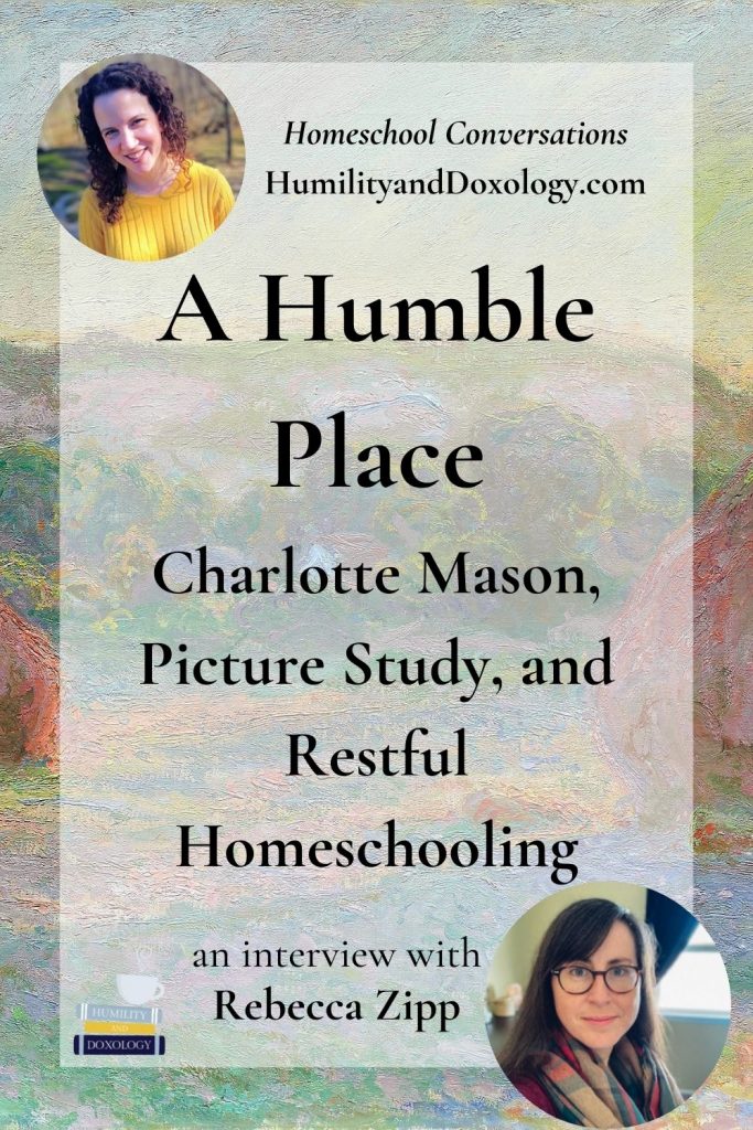 Charlotte Mason, Picture Study, and Restful Homeschooling Rebecca Zipp A Humble Place Homeschool Conversations podcast interview Humility and Doxology