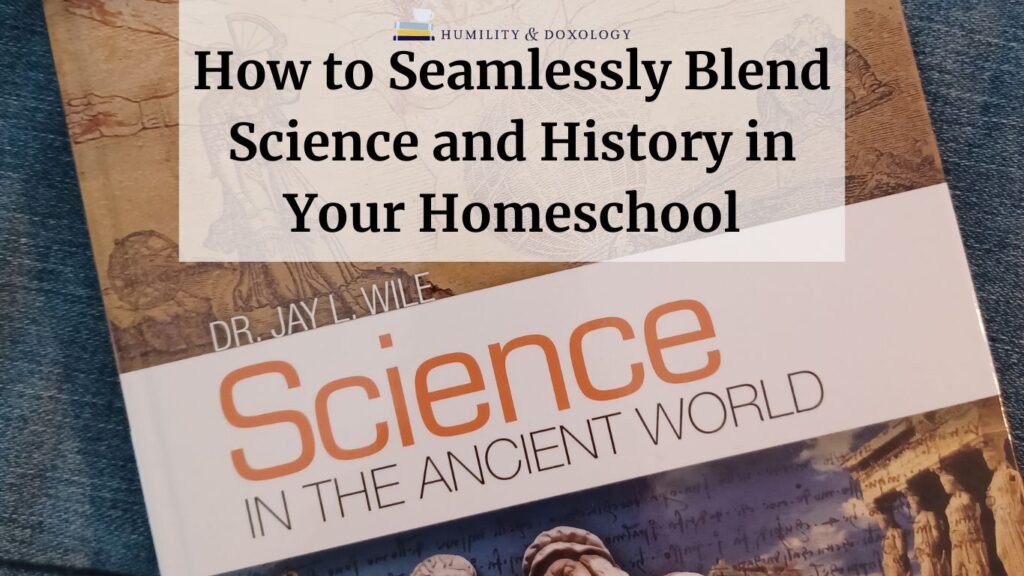 How to seamlessly blend science and history in your homeschool science in the ancient world Jay Wile Berean Builders curriculum